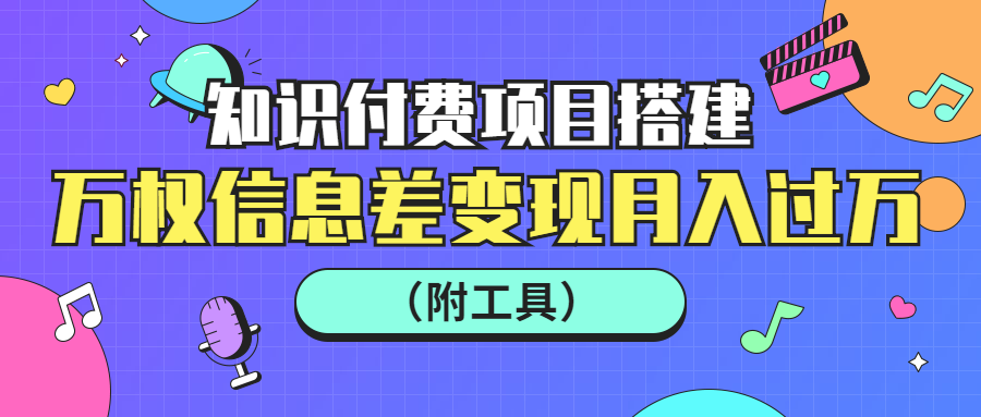 万权信息差变现月入过万-知识付费项目搭建+贴吧发帖顶帖技术+防删教学（附工具）